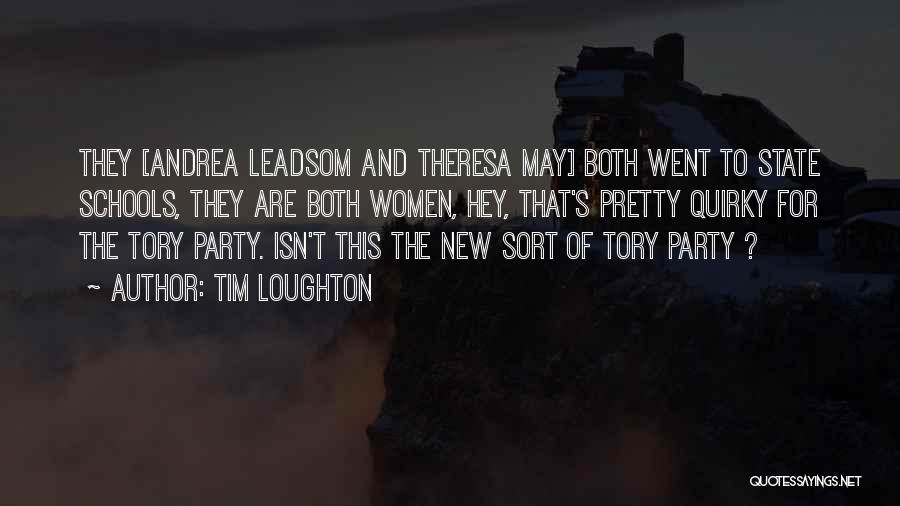 Tim Loughton Quotes: They [andrea Leadsom And Theresa May] Both Went To State Schools, They Are Both Women, Hey, That's Pretty Quirky For