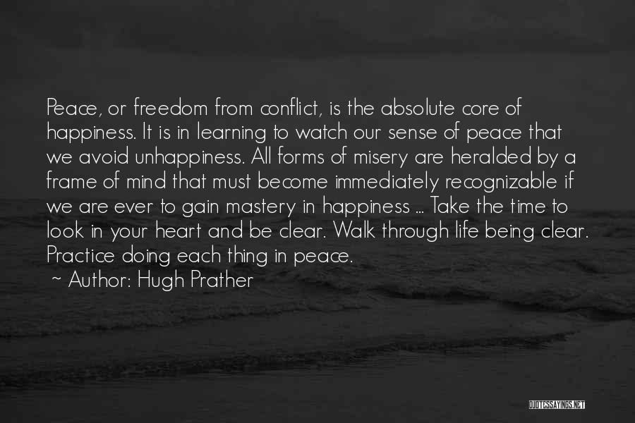 Hugh Prather Quotes: Peace, Or Freedom From Conflict, Is The Absolute Core Of Happiness. It Is In Learning To Watch Our Sense Of