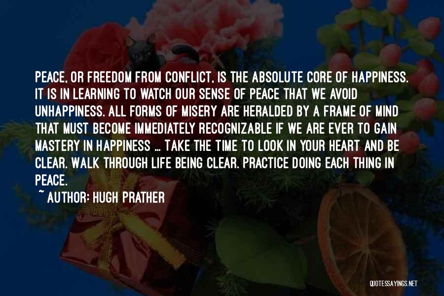 Hugh Prather Quotes: Peace, Or Freedom From Conflict, Is The Absolute Core Of Happiness. It Is In Learning To Watch Our Sense Of
