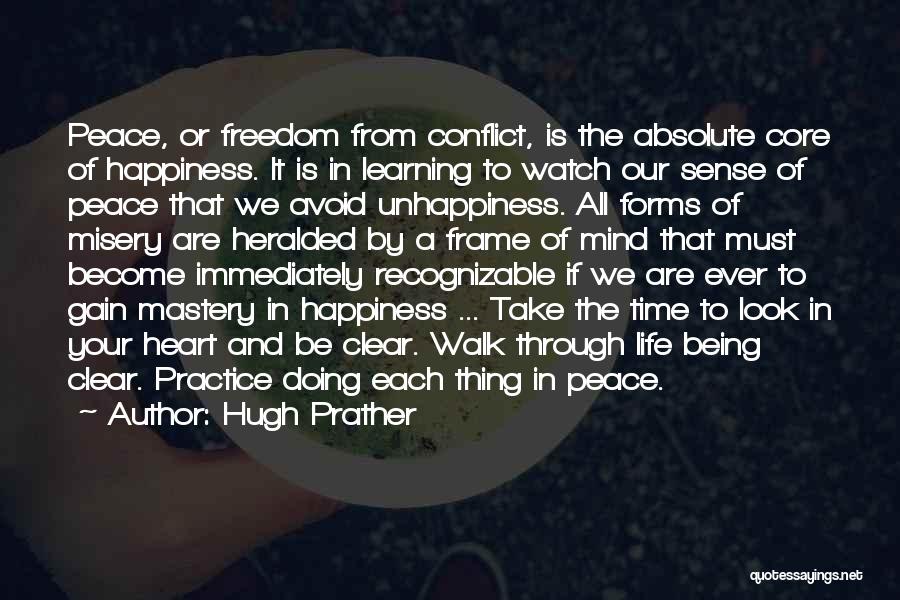 Hugh Prather Quotes: Peace, Or Freedom From Conflict, Is The Absolute Core Of Happiness. It Is In Learning To Watch Our Sense Of