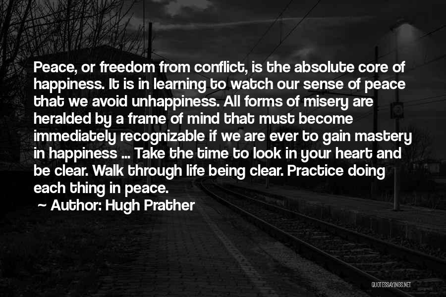 Hugh Prather Quotes: Peace, Or Freedom From Conflict, Is The Absolute Core Of Happiness. It Is In Learning To Watch Our Sense Of