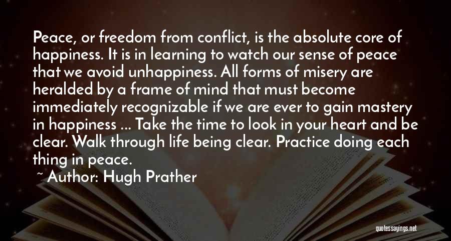 Hugh Prather Quotes: Peace, Or Freedom From Conflict, Is The Absolute Core Of Happiness. It Is In Learning To Watch Our Sense Of