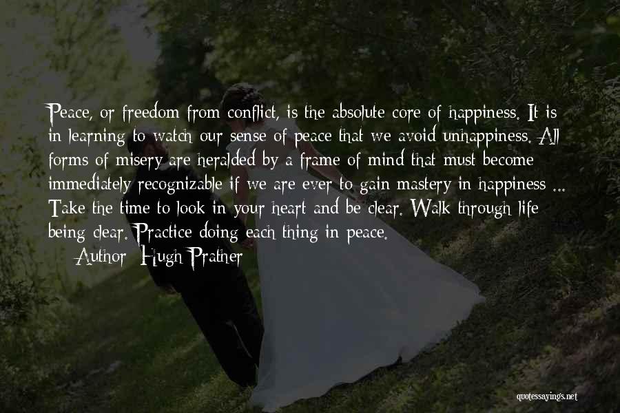 Hugh Prather Quotes: Peace, Or Freedom From Conflict, Is The Absolute Core Of Happiness. It Is In Learning To Watch Our Sense Of