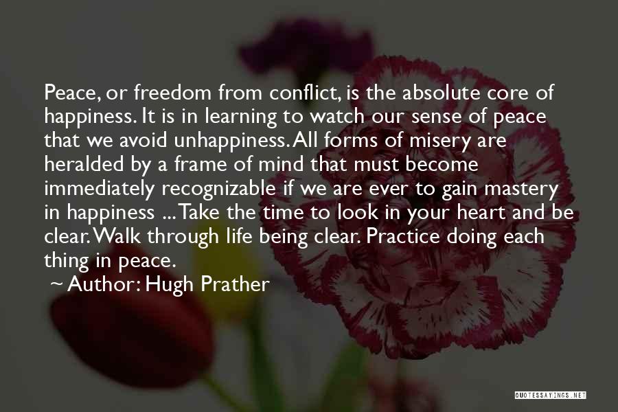 Hugh Prather Quotes: Peace, Or Freedom From Conflict, Is The Absolute Core Of Happiness. It Is In Learning To Watch Our Sense Of