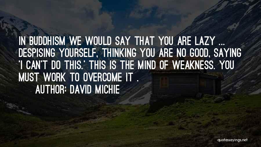 David Michie Quotes: In Buddhism We Would Say That You Are Lazy ... Despising Yourself, Thinking You Are No Good, Saying 'i Can't
