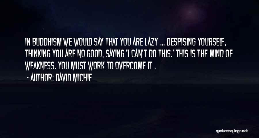 David Michie Quotes: In Buddhism We Would Say That You Are Lazy ... Despising Yourself, Thinking You Are No Good, Saying 'i Can't