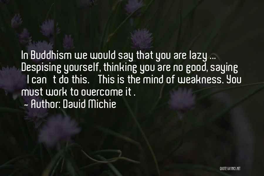 David Michie Quotes: In Buddhism We Would Say That You Are Lazy ... Despising Yourself, Thinking You Are No Good, Saying 'i Can't