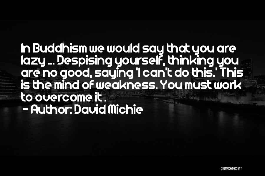 David Michie Quotes: In Buddhism We Would Say That You Are Lazy ... Despising Yourself, Thinking You Are No Good, Saying 'i Can't