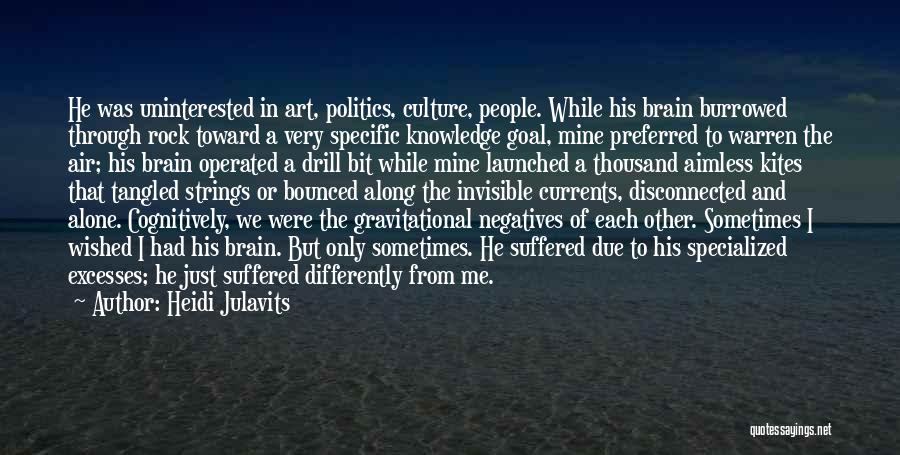 Heidi Julavits Quotes: He Was Uninterested In Art, Politics, Culture, People. While His Brain Burrowed Through Rock Toward A Very Specific Knowledge Goal,