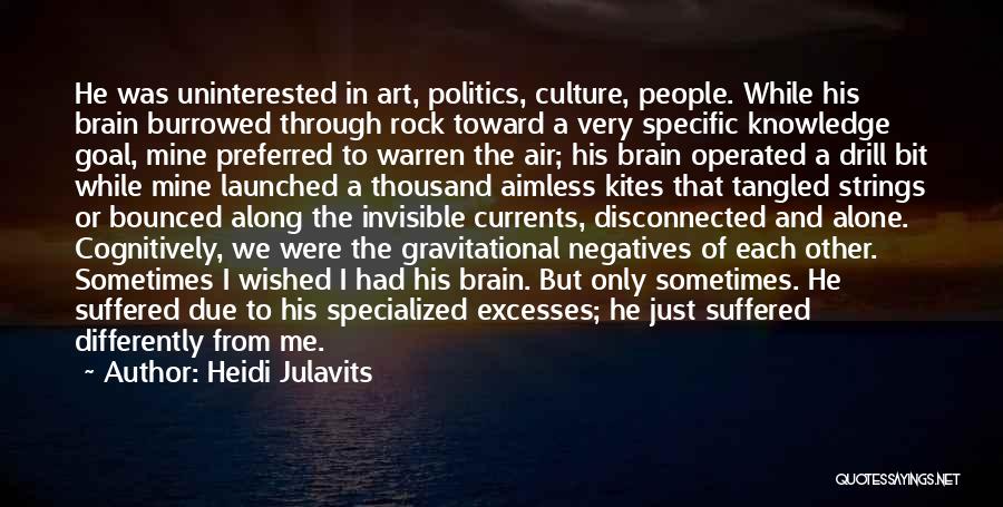 Heidi Julavits Quotes: He Was Uninterested In Art, Politics, Culture, People. While His Brain Burrowed Through Rock Toward A Very Specific Knowledge Goal,