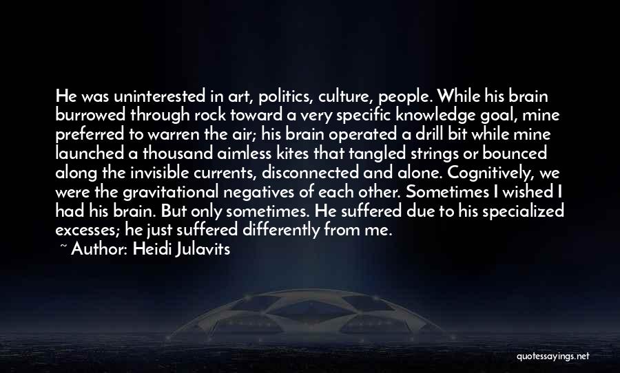 Heidi Julavits Quotes: He Was Uninterested In Art, Politics, Culture, People. While His Brain Burrowed Through Rock Toward A Very Specific Knowledge Goal,