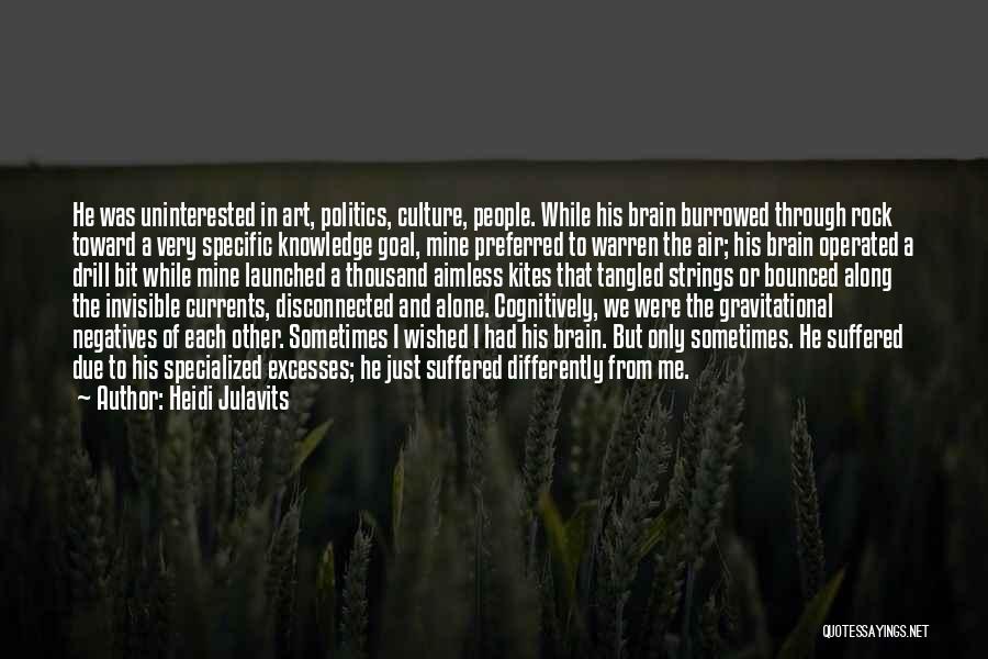 Heidi Julavits Quotes: He Was Uninterested In Art, Politics, Culture, People. While His Brain Burrowed Through Rock Toward A Very Specific Knowledge Goal,