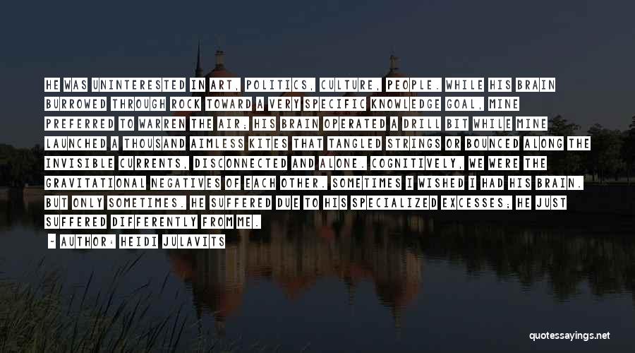 Heidi Julavits Quotes: He Was Uninterested In Art, Politics, Culture, People. While His Brain Burrowed Through Rock Toward A Very Specific Knowledge Goal,