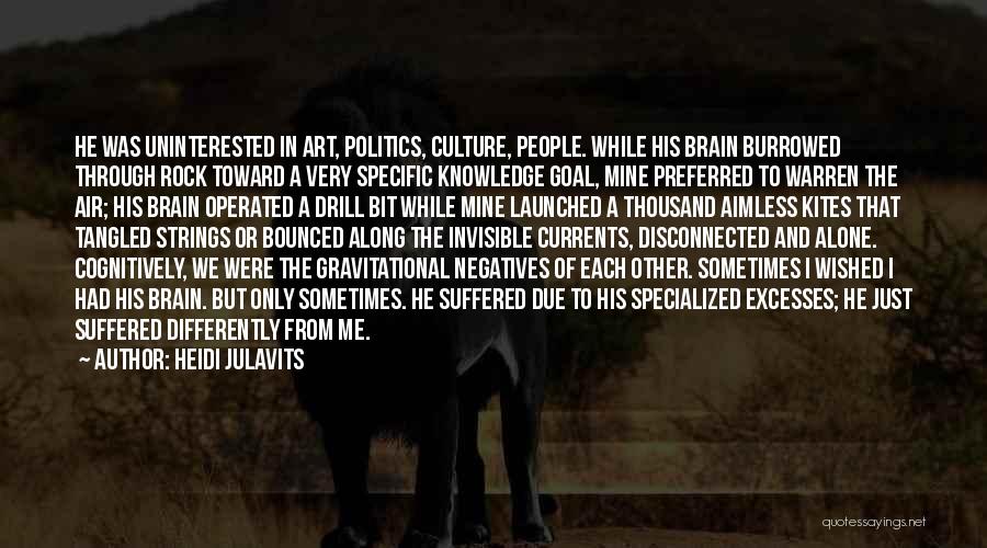 Heidi Julavits Quotes: He Was Uninterested In Art, Politics, Culture, People. While His Brain Burrowed Through Rock Toward A Very Specific Knowledge Goal,