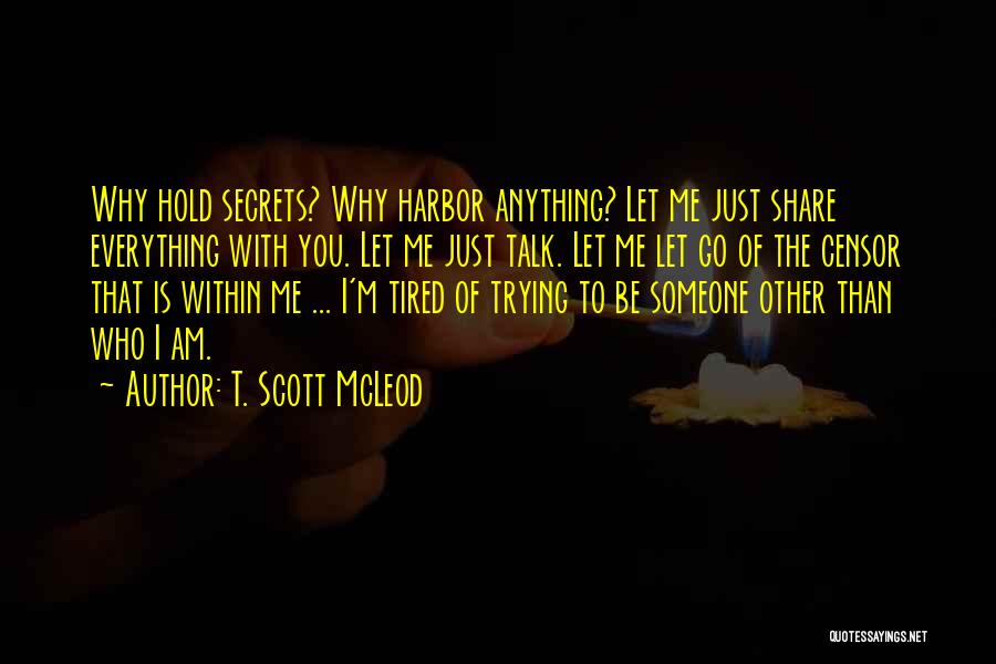 T. Scott McLeod Quotes: Why Hold Secrets? Why Harbor Anything? Let Me Just Share Everything With You. Let Me Just Talk. Let Me Let