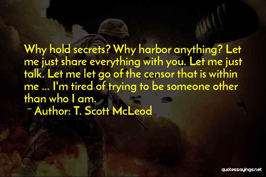 T. Scott McLeod Quotes: Why Hold Secrets? Why Harbor Anything? Let Me Just Share Everything With You. Let Me Just Talk. Let Me Let