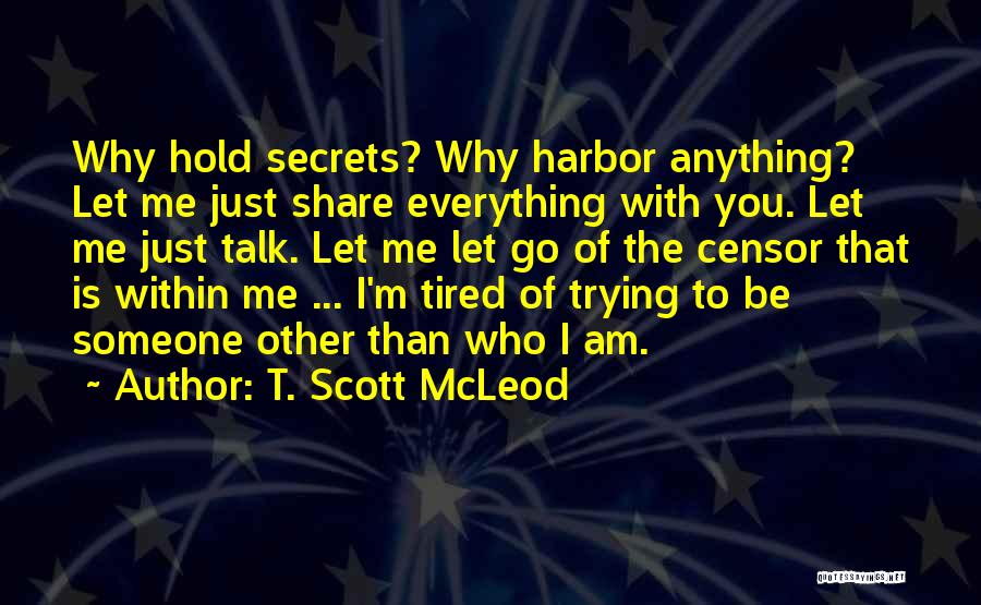 T. Scott McLeod Quotes: Why Hold Secrets? Why Harbor Anything? Let Me Just Share Everything With You. Let Me Just Talk. Let Me Let