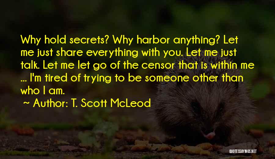 T. Scott McLeod Quotes: Why Hold Secrets? Why Harbor Anything? Let Me Just Share Everything With You. Let Me Just Talk. Let Me Let