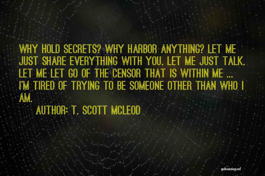 T. Scott McLeod Quotes: Why Hold Secrets? Why Harbor Anything? Let Me Just Share Everything With You. Let Me Just Talk. Let Me Let