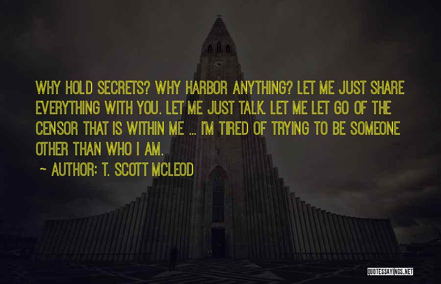 T. Scott McLeod Quotes: Why Hold Secrets? Why Harbor Anything? Let Me Just Share Everything With You. Let Me Just Talk. Let Me Let