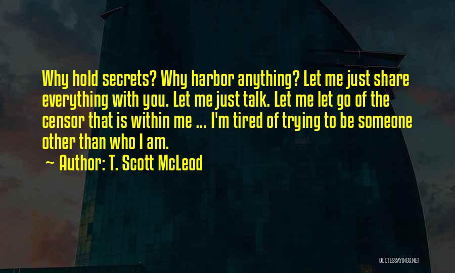 T. Scott McLeod Quotes: Why Hold Secrets? Why Harbor Anything? Let Me Just Share Everything With You. Let Me Just Talk. Let Me Let