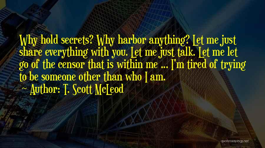 T. Scott McLeod Quotes: Why Hold Secrets? Why Harbor Anything? Let Me Just Share Everything With You. Let Me Just Talk. Let Me Let