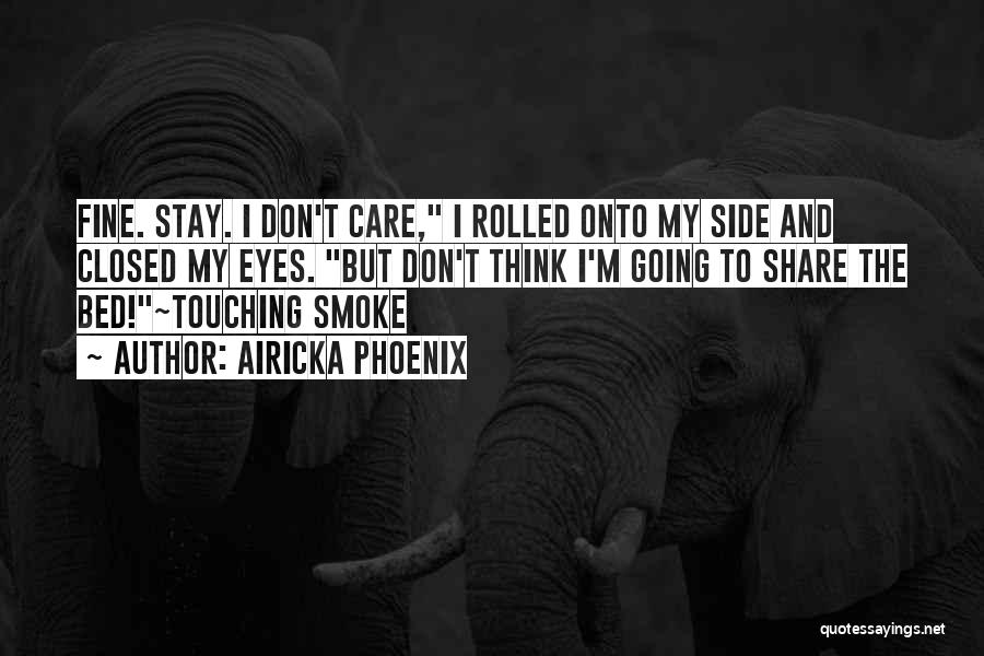 Airicka Phoenix Quotes: Fine. Stay. I Don't Care, I Rolled Onto My Side And Closed My Eyes. But Don't Think I'm Going To