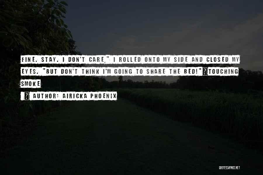 Airicka Phoenix Quotes: Fine. Stay. I Don't Care, I Rolled Onto My Side And Closed My Eyes. But Don't Think I'm Going To