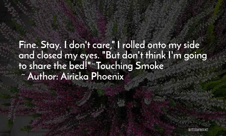 Airicka Phoenix Quotes: Fine. Stay. I Don't Care, I Rolled Onto My Side And Closed My Eyes. But Don't Think I'm Going To