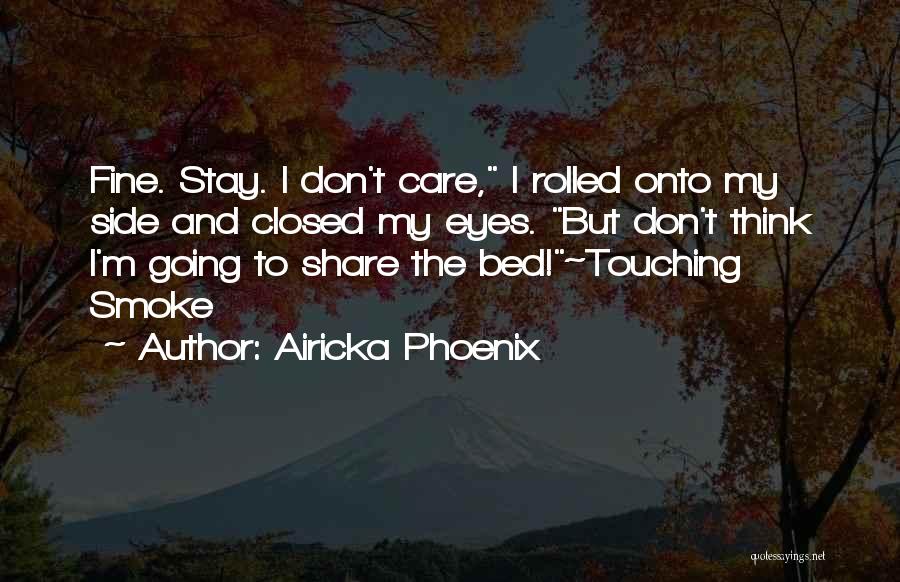 Airicka Phoenix Quotes: Fine. Stay. I Don't Care, I Rolled Onto My Side And Closed My Eyes. But Don't Think I'm Going To