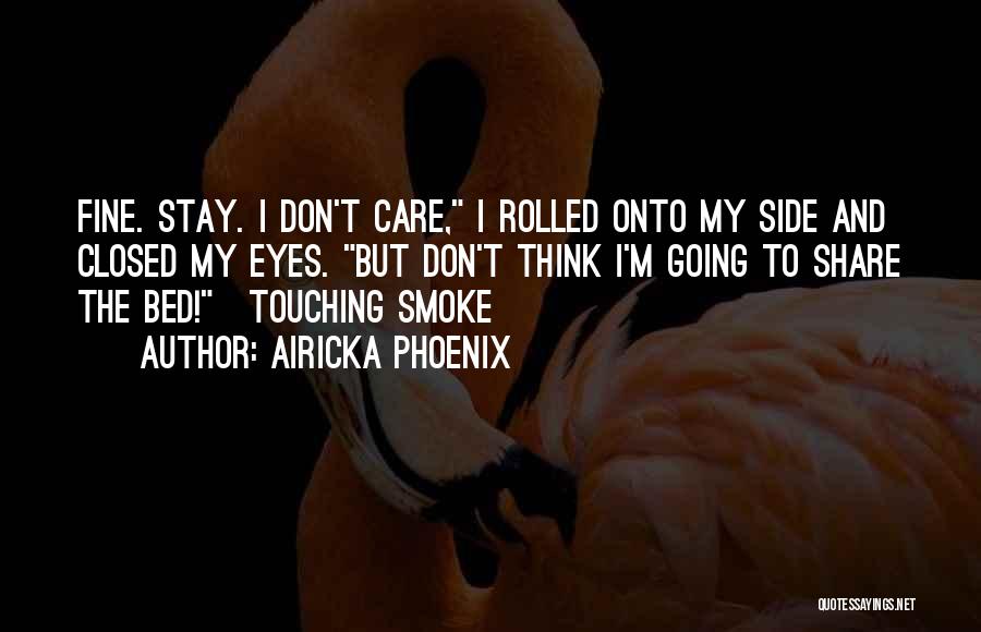 Airicka Phoenix Quotes: Fine. Stay. I Don't Care, I Rolled Onto My Side And Closed My Eyes. But Don't Think I'm Going To