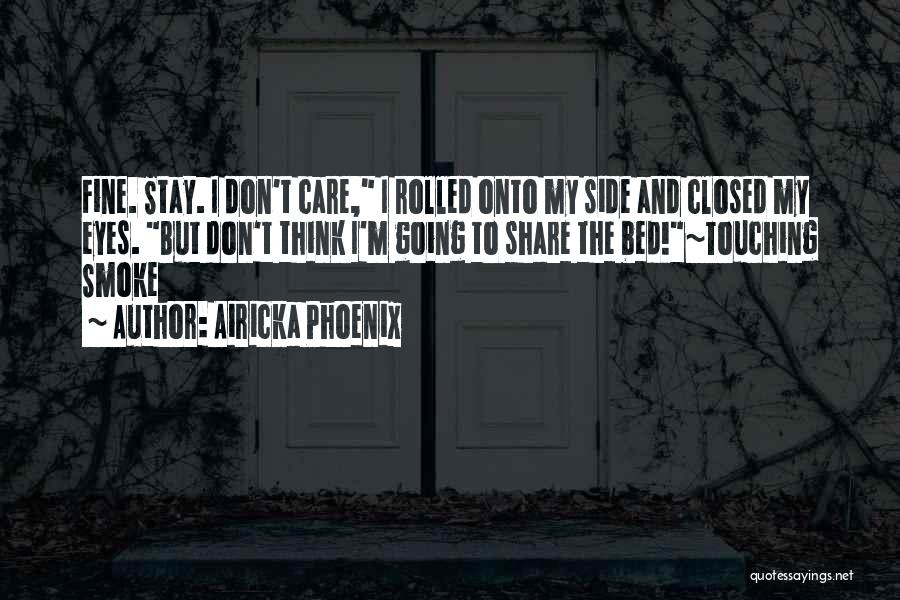 Airicka Phoenix Quotes: Fine. Stay. I Don't Care, I Rolled Onto My Side And Closed My Eyes. But Don't Think I'm Going To