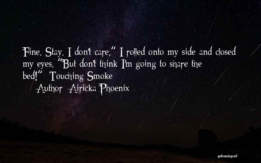 Airicka Phoenix Quotes: Fine. Stay. I Don't Care, I Rolled Onto My Side And Closed My Eyes. But Don't Think I'm Going To