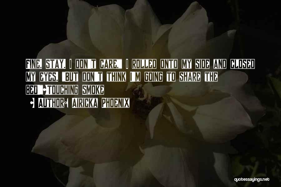Airicka Phoenix Quotes: Fine. Stay. I Don't Care, I Rolled Onto My Side And Closed My Eyes. But Don't Think I'm Going To