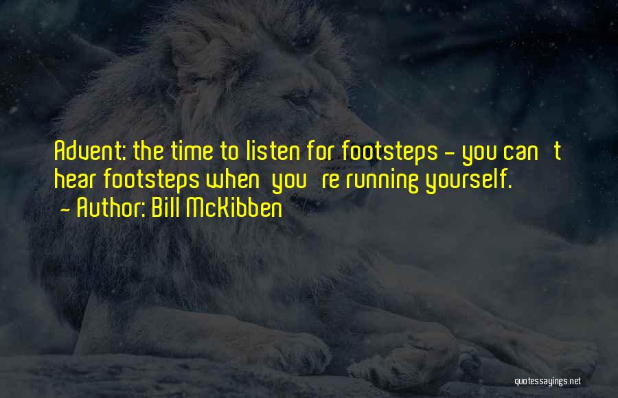 Bill McKibben Quotes: Advent: The Time To Listen For Footsteps - You Can't Hear Footsteps When You're Running Yourself.