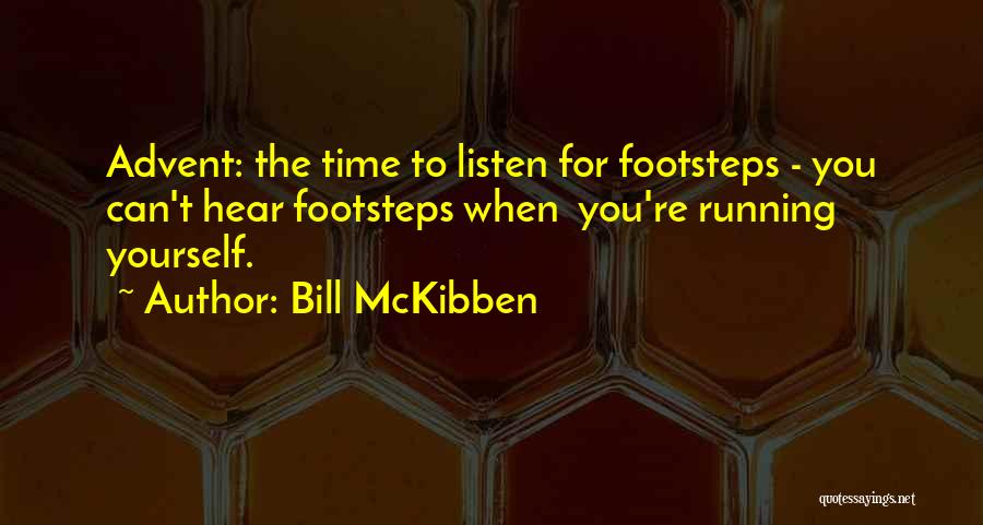 Bill McKibben Quotes: Advent: The Time To Listen For Footsteps - You Can't Hear Footsteps When You're Running Yourself.