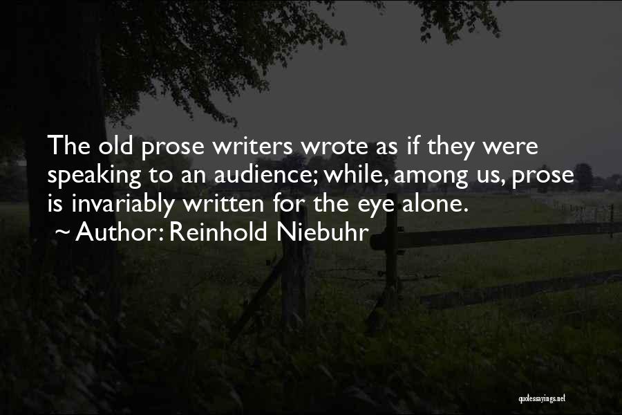 Reinhold Niebuhr Quotes: The Old Prose Writers Wrote As If They Were Speaking To An Audience; While, Among Us, Prose Is Invariably Written