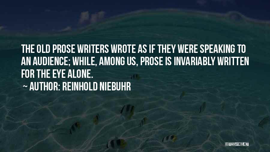 Reinhold Niebuhr Quotes: The Old Prose Writers Wrote As If They Were Speaking To An Audience; While, Among Us, Prose Is Invariably Written