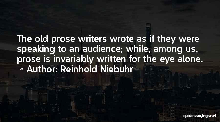 Reinhold Niebuhr Quotes: The Old Prose Writers Wrote As If They Were Speaking To An Audience; While, Among Us, Prose Is Invariably Written