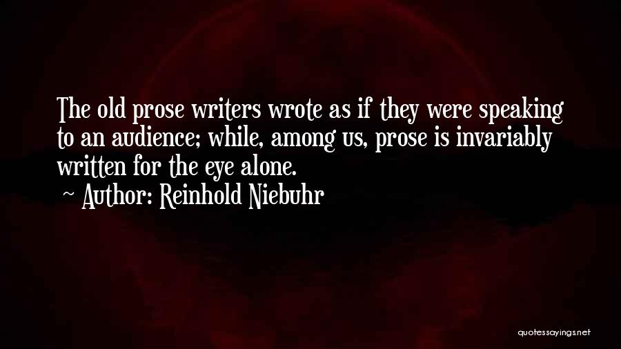 Reinhold Niebuhr Quotes: The Old Prose Writers Wrote As If They Were Speaking To An Audience; While, Among Us, Prose Is Invariably Written