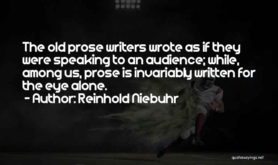 Reinhold Niebuhr Quotes: The Old Prose Writers Wrote As If They Were Speaking To An Audience; While, Among Us, Prose Is Invariably Written