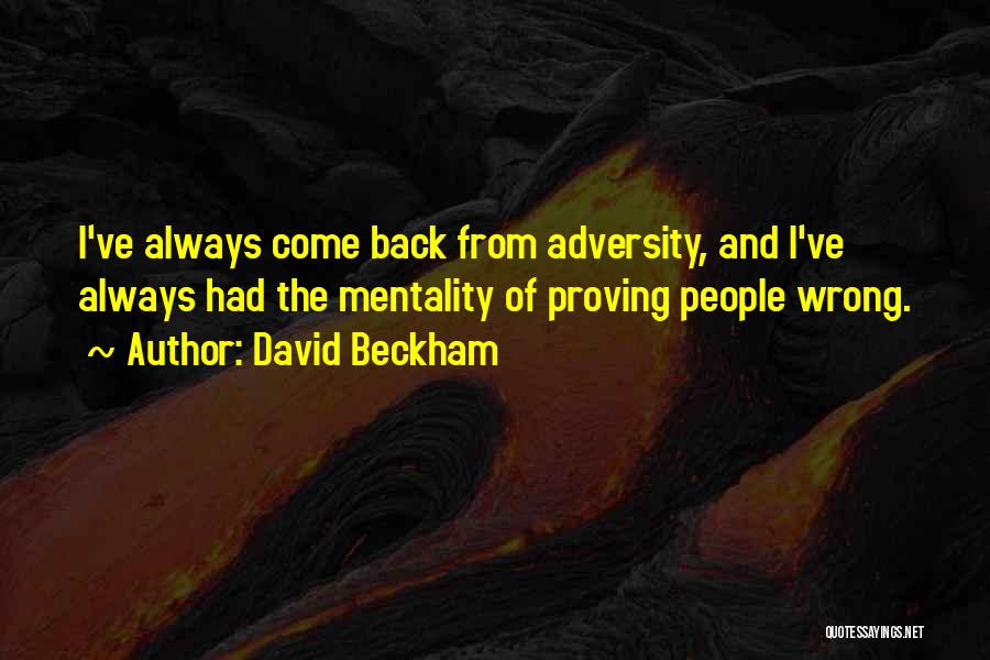 David Beckham Quotes: I've Always Come Back From Adversity, And I've Always Had The Mentality Of Proving People Wrong.