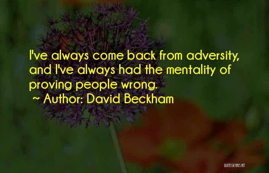 David Beckham Quotes: I've Always Come Back From Adversity, And I've Always Had The Mentality Of Proving People Wrong.