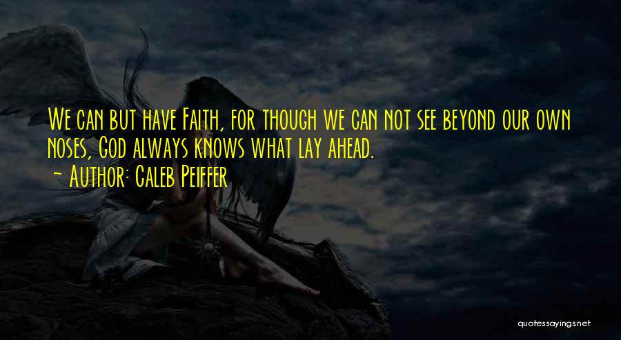 Caleb Peiffer Quotes: We Can But Have Faith, For Though We Can Not See Beyond Our Own Noses, God Always Knows What Lay