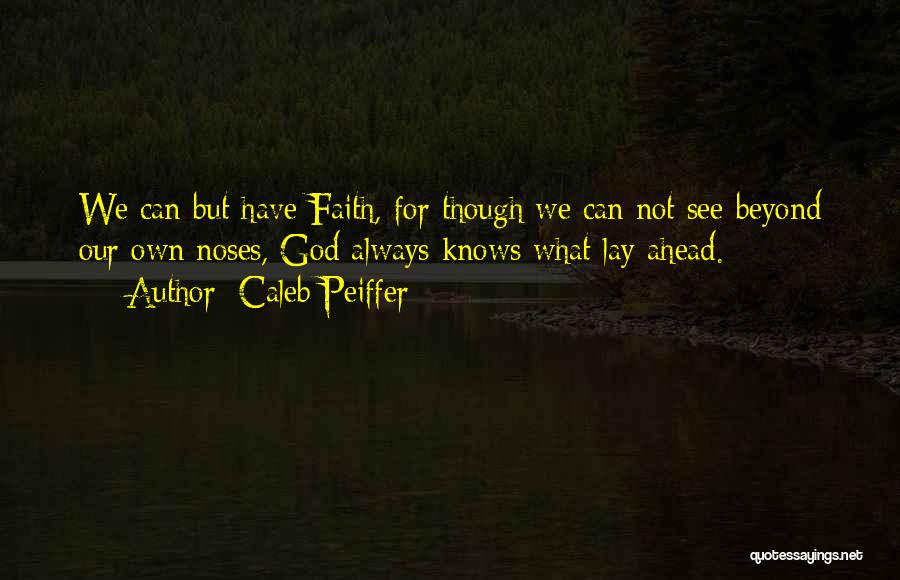 Caleb Peiffer Quotes: We Can But Have Faith, For Though We Can Not See Beyond Our Own Noses, God Always Knows What Lay