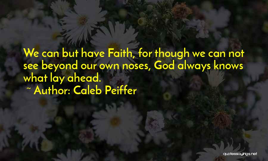 Caleb Peiffer Quotes: We Can But Have Faith, For Though We Can Not See Beyond Our Own Noses, God Always Knows What Lay