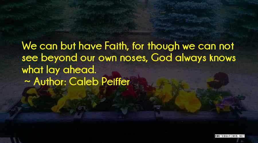 Caleb Peiffer Quotes: We Can But Have Faith, For Though We Can Not See Beyond Our Own Noses, God Always Knows What Lay