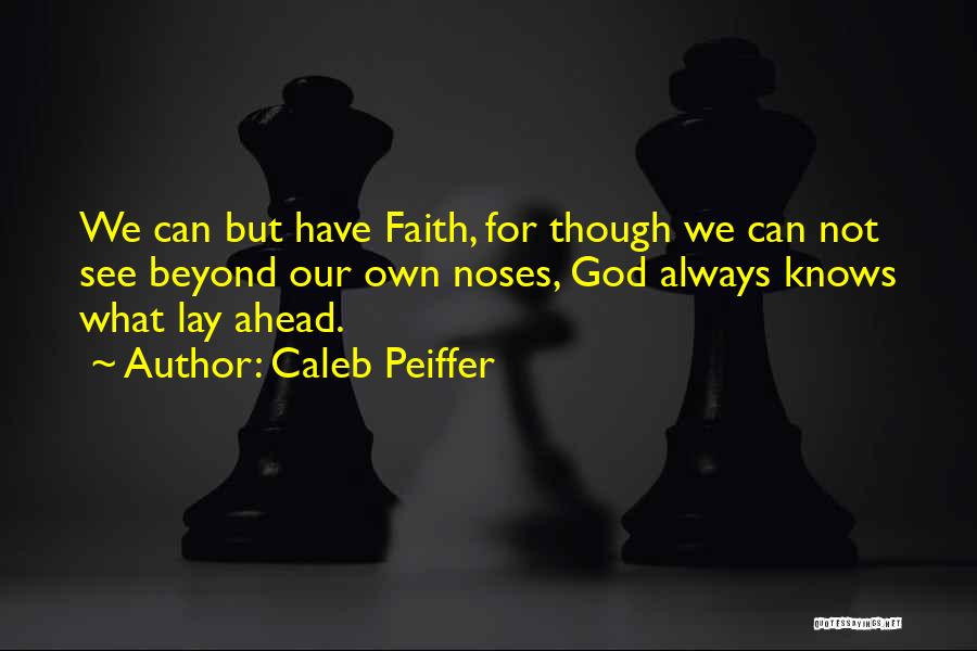 Caleb Peiffer Quotes: We Can But Have Faith, For Though We Can Not See Beyond Our Own Noses, God Always Knows What Lay