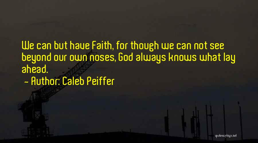 Caleb Peiffer Quotes: We Can But Have Faith, For Though We Can Not See Beyond Our Own Noses, God Always Knows What Lay