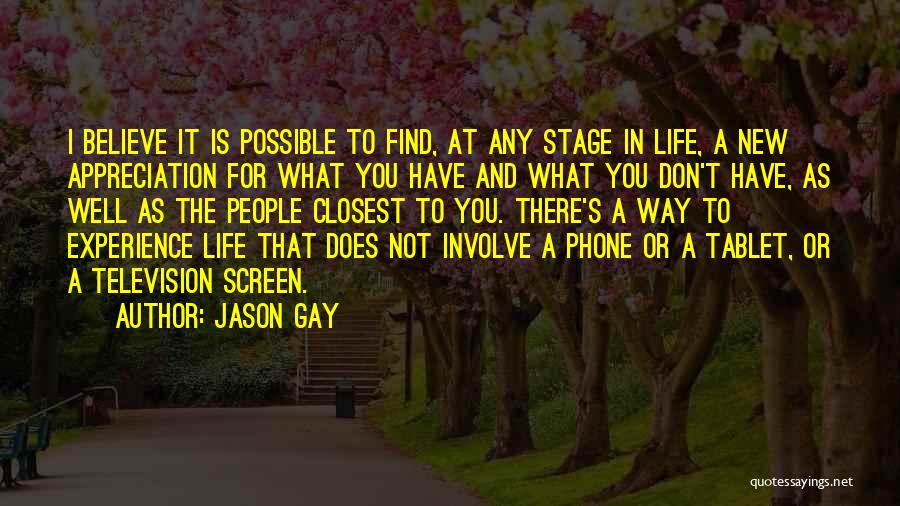 Jason Gay Quotes: I Believe It Is Possible To Find, At Any Stage In Life, A New Appreciation For What You Have And